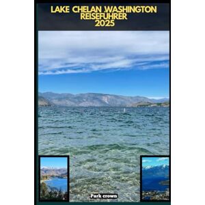 Crown LAKE CHELAN WASHINGTON REISEFÜHRER 2025 (YOUR TRAVEL ROAD MAP TO YOUR DESTINATION AROUND THE CONTINETS) Crown LAKE CHELAN WASHINGTON REISEFÜHRER 2025 (YOUR TRAVEL ROAD MAP TO YOUR DESTINATION AROUND THE CONTINETS)