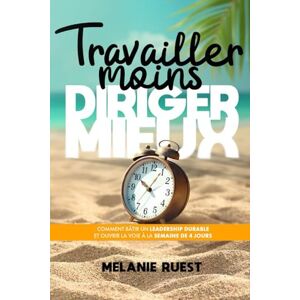 Ruest, Melanie Travailler moins, diriger mieux (intérieur couleur): Comment bâtir un leadership durable et ouvrir la voie à la semaine de 4 jours Ruest, Melanie Travailler moins, diriger mieux (intérieur couleur): Comment bâtir un leadership durable et ouvrir la voie à la semaine de 4 jours
