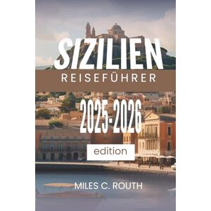 ROUTH, MILES C. SIZILIEN REISEFÜHRER 2025 2026: Ein Paradies der Kultur und Schönheit ROUTH, MILES C. SIZILIEN REISEFÜHRER 2025 2026: Ein Paradies der Kultur und Schönheit