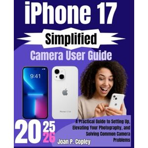 Copley, Joan P. iPhone 17 Simplified Camera User Guide: A Practical Guide to Setting Up, Elevating Your Photography, and Solving Common Camera Problems (iPhone 17 Manual Series) Copley, Joan P. iPhone 17 Simplified Camera User Guide: A Practical Guide to Setting Up, Elevating Your Photography, and Solving Common Camera Problems (iPhone 17 Manual Series)