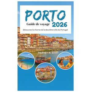 Stitt, Harvey N. PORTO Guide de voyage 2026: Découvrez le charme de la deuxième ville du Portugal Stitt, Harvey N. PORTO Guide de voyage 2026: Découvrez le charme de la deuxième ville du Portugal