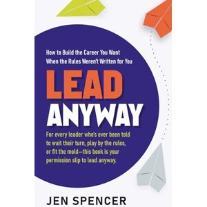 Spencer, Jen Lead Anyway: How to Build the Career You Want When the Rules Weren’t Written for You Spencer, Jen Lead Anyway: How to Build the Career You Want When the Rules Weren’t Written for You