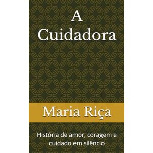 Riça, Dra Maria A Cuidadora: História de amor, coragem e cuidado em silêncio Riça, Dra Maria A Cuidadora: História de amor, coragem e cuidado em silêncio