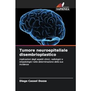 Cassol Dozza, Diego Tumore neuroepiteliale disembrioplastico: implicazioni degli aspetti clinici, radiologici e istopatologici nella determinazione della sua incidenza Cassol Dozza, Diego Tumore neuroepiteliale disembrioplastico: implicazioni degli aspetti clinici, radiologici e istopatologici nella determinazione della sua incidenza