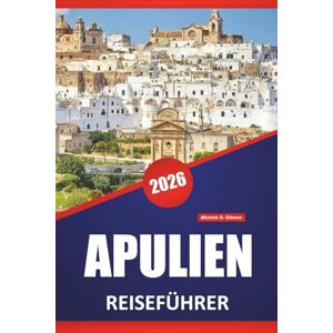 Gibson APULIEN REISEFÜHRER 2026: Top Strände, Küstenorte, Malerische Routen, Lokales Essen, Historische Stätten und regionale Routen in Süditalien Gibson APULIEN REISEFÜHRER 2026: Top Strände, Küstenorte, Malerische Routen, Lokales Essen, Historische Stätten und regionale Routen in Süditalien