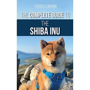 Richie, Vanessa The Complete Guide to the Shiba Inu: Selecting, Preparing for, Training, Feeding, Raising, and Loving Your New Shiba Inu Richie, Vanessa The Complete Guide to the Shiba Inu: Selecting, Preparing for, Training, Feeding, Raising, and Loving Your New Shiba Inu