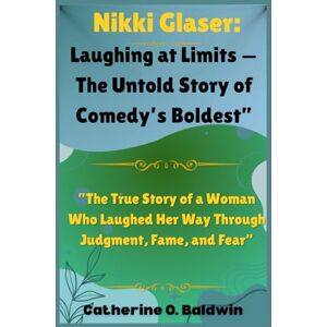 Baldwin, Catherine O. “Nikki Glaser: Laughing at Limits — The Untold Story of Comedy’s Boldest”: “The True Story of a Woman Who Laughed Her Way Through Judgment, Fame, and Fear” Baldwin, Catherine O. “Nikki Glaser: Laughing at Limits — The Untold Story of Comedy’s Boldest”: “The True Story of a Woman Who Laughed Her Way Through Judgment, Fame, and Fear”