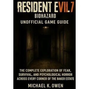 Owen, Michael K. RESIDENT EVIL 7 BIOHAZARD UNOFFICIAL GAME GUIDE: The complete exploration of fear,survival, and psychological horror across every corner of the baker estate Owen, Michael K. RESIDENT EVIL 7 BIOHAZARD UNOFFICIAL GAME GUIDE: The complete exploration of fear,survival, and psychological horror across every corner of the baker estate