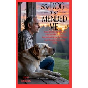 Carlos, Toyi The Dog That Mended Me: How One Loyal Canine Healed My Trauma, Rekindled Hope, and Proved Love Really Does Save Lives Carlos, Toyi The Dog That Mended Me: How One Loyal Canine Healed My Trauma, Rekindled Hope, and Proved Love Really Does Save Lives
