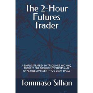 Sillian, Tommaso The 2-Hour Futures Trader: A SIMPLE STRATEGY TO TRADE MES AND MNQ FUTURES FOR CONSISTENT PROFITS AND TOTAL FREEDOM EVEN IF YOU START SMALL Sillian, Tommaso The 2-Hour Futures Trader: A SIMPLE STRATEGY TO TRADE MES AND MNQ FUTURES FOR CONSISTENT PROFITS AND TOTAL FREEDOM EVEN IF YOU START SMALL
