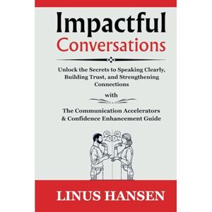 Hansen, Linus Impactful Conversations: Unlock the Secrets to Speaking Clearly, Building Trust, and Strengthening Connections, With Communication Accelerators and Confidence Enhancement Guide Hansen, Linus Impactful Conversations: Unlock the Secrets to Speaking Clearly, Building Trust, and Strengthening Connections, With Communication Accelerators and Confidence Enhancement Guide