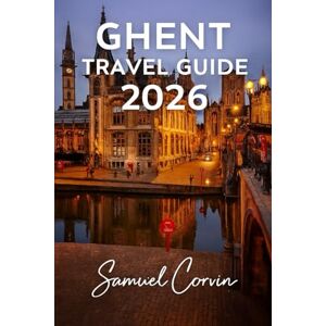 Corvin, Samuel Ghent Travel Guide 2026: Your Complete Companion to Exploring Belgium’s Hidden Gem – Culture, Canals, Cuisine, and Timeless Charm Corvin, Samuel Ghent Travel Guide 2026: Your Complete Companion to Exploring Belgium’s Hidden Gem – Culture, Canals, Cuisine, and Timeless Charm