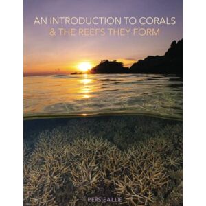 Baillie, Mr Piers Anthony Patrick D'Anyers AN INTRODUCTION TO CORALS, AND THE REEFS THEY FORM Baillie, Mr Piers Anthony Patrick D'Anyers AN INTRODUCTION TO CORALS, AND THE REEFS THEY FORM