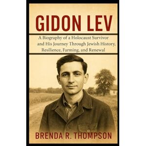 R. Thompson, Brenda Gidon Lev: A Biography of a Holocaust Survivor and His Journey Through Jewish History, Resilience, Farming, and Renewal R. Thompson, Brenda Gidon Lev: A Biography of a Holocaust Survivor and His Journey Through Jewish History, Resilience, Farming, and Renewal