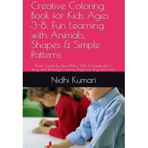 Kumari, Nidhi Creative Coloring Book for Kids Ages 3-8: Fun Learning with Animals, Shapes & Simple Patterns: Boost Creativity, Fine Motor Skills & Imagination Easy and Relaxing Coloring Pages for Boys and Girls Kumari, Nidhi Creative Coloring Book for Kids Ages 3-8: Fun Learning with Animals, Shapes & Simple Patterns: Boost Creativity, Fine Motor Skills & Imagination Easy and Relaxing Coloring Pages for Boys and Girls