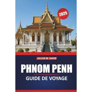 Davis, Julius M. Guide de voyage de Phnom Penh 2025: Informations essentielles, attractions incontournables, suggestions d'itinéraires et expériences locales pour explorer la capitale du Cambodge Davis, Julius M. Guide de voyage de Phnom Penh 2025: Informations essentielles, attractions incontournables, suggestions d'itinéraires et expériences locales pour explorer la capitale du Cambodge