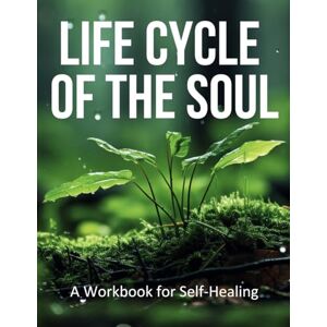 Therapies, Life Cycle Life Cycle of the Soul: A Workbook for Self Healing Therapies, Life Cycle Life Cycle of the Soul: A Workbook for Self Healing