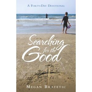 Bratetic, Megan Searching for the Good: A Forty-Day Devotional Bratetic, Megan Searching for the Good: A Forty-Day Devotional