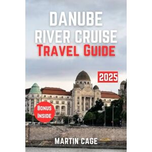 Cage, Martin DANUBE RIVER CRUISE TRAVEL GUIDE 2025: Insider Insights and Smart Planning for Confident Travel Cage, Martin DANUBE RIVER CRUISE TRAVEL GUIDE 2025: Insider Insights and Smart Planning for Confident Travel