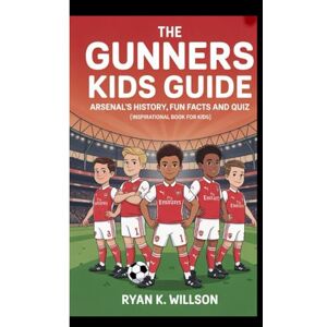 K. Willson, Ryan THE GUNNERS KIDS GUIDE ARSENAL'S HISTORY,FUN FACTS AND QUIZ: (Inspirational Book For Kids) K. Willson, Ryan THE GUNNERS KIDS GUIDE ARSENAL'S HISTORY,FUN FACTS AND QUIZ: (Inspirational Book For Kids)