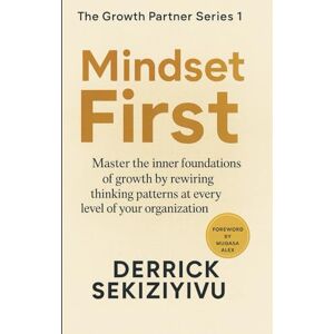 SEKIZIYIVU, DERRICK MINDSET FIRST: Master the inner foundations of growth by rewiring thinking patterns at every level of your organization. (THE GROWTH PARTNER) SEKIZIYIVU, DERRICK MINDSET FIRST: Master the inner foundations of growth by rewiring thinking patterns at every level of your organization. (THE GROWTH PARTNER)