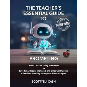 Cash, Scottye The Teacher’s Essential Guide to AI Prompting 8.5" x 11 edition: Your CLASS on using AI Prompts to Save Time, Reduce Workload, and Empower Students ... Degree (AI Essentials by Scottye J. Cash) Cash, Scottye The Teacher’s Essential Guide to AI Prompting 8.5" x 11 edition: Your CLASS on using AI Prompts to Save Time, Reduce Workload, and Empower Students ... Degree (AI Essentials by Scottye J. Cash)