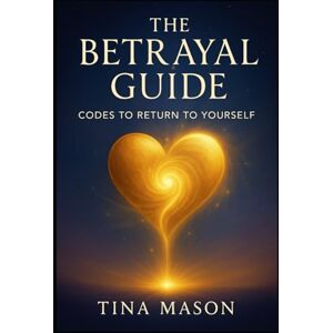 Mason, Tina THE BETRAYAL GUIDE: CODES TO RETURN TO YOURSELF: 3 (The Codes of Remembrance) Mason, Tina THE BETRAYAL GUIDE: CODES TO RETURN TO YOURSELF: 3 (The Codes of Remembrance)