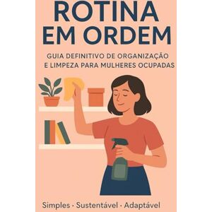 Costa, Miriam Rotina em Ordem: Guia Definitivo de Organização e Limpeza Para Mulheres Ocupadas Costa, Miriam Rotina em Ordem: Guia Definitivo de Organização e Limpeza Para Mulheres Ocupadas