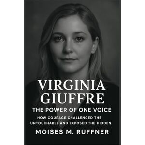 Ruffner, Moises M. Virginia Giuffre: The Power of One Voice: How Courage Challenged the Untouchable and Exposed the Hidden Ruffner, Moises M. Virginia Giuffre: The Power of One Voice: How Courage Challenged the Untouchable and Exposed the Hidden