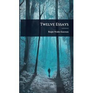 Emerson, Ralph Waldo Twelve Essays Emerson, Ralph Waldo Twelve Essays