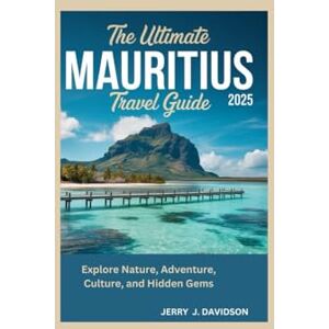 DAVIDSON, JERRY J. The Ultimate Mauritius Travel Guide 2025: Explore Nature, Adventure, Culture, and Hidden Gems DAVIDSON, JERRY J. The Ultimate Mauritius Travel Guide 2025: Explore Nature, Adventure, Culture, and Hidden Gems