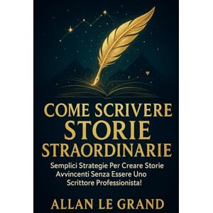 LE GRAND, ALLAN COME SCRIVERE STORIE STRAORDINARIE: Semplici strategie per creare storie avvincenti senza essere uno scrittore professionista!: 2 (fiabe) LE GRAND, ALLAN COME SCRIVERE STORIE STRAORDINARIE: Semplici strategie per creare storie avvincenti senza essere uno scrittore professionista!: 2 (fiabe)