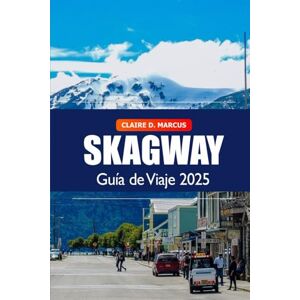 Marcus, Claire D. Skagway Guía de viaje 2025: Descubra los lugares de interés imperdibles de Alaska, la historia, los consejos locales y la aventura escénica en la última frontera Marcus, Claire D. Skagway Guía de viaje 2025: Descubra los lugares de interés imperdibles de Alaska, la historia, los consejos locales y la aventura escénica en la última frontera