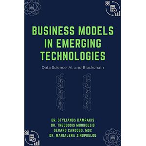 Kampakis, Dr. Stylianos Business Models in Emerging Technologies: Data Science, AI, and Blockchain Kampakis, Dr. Stylianos Business Models in Emerging Technologies: Data Science, AI, and Blockchain