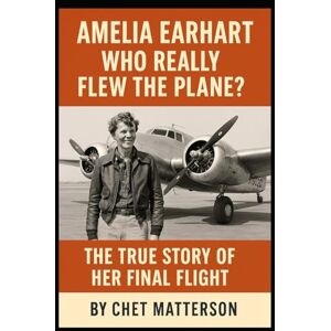 Matterson, Chet Amelia Earhart: Who Really Flew The Plane: The True Story of Her Final Flight (History's Famous Stories: Truth or Fiction) Matterson, Chet Amelia Earhart: Who Really Flew The Plane: The True Story of Her Final Flight (History's Famous Stories: Truth or Fiction)