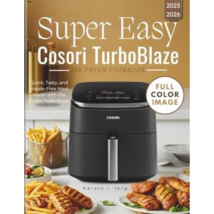 lerg, Karalo I. Super easy Cosori TurboBlaze Air Fryer Cookbook: Quick, Tasty, and Hassle-Free Meal Made with the Cosori TurboBlaze lerg, Karalo I. Super easy Cosori TurboBlaze Air Fryer Cookbook: Quick, Tasty, and Hassle-Free Meal Made with the Cosori TurboBlaze