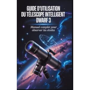 Malcom, James Guide d'utilisation du télescope intelligent Dwarf 3: Du déballage au cosmos : le manuel complet étape par étape pour capturer les étoiles, les planètes et les satellites Malcom, James Guide d'utilisation du télescope intelligent Dwarf 3: Du déballage au cosmos : le manuel complet étape par étape pour capturer les étoiles, les planètes et les satellites