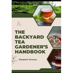 Jimenez, Elizabeth The Backyard Tea Gardener’s Handbook Jimenez, Elizabeth The Backyard Tea Gardener’s Handbook