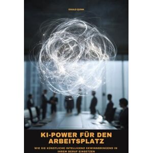 Quinn, Ewald KI-Power für den Arbeitsplatz: Wie Sie künstliche Intelligenz gewinnbringend in Ihrem Beruf einsetzen Quinn, Ewald KI-Power für den Arbeitsplatz: Wie Sie künstliche Intelligenz gewinnbringend in Ihrem Beruf einsetzen