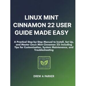 Parker, Drew A. Linux Mint Cinnamon 22 User Guide: A Practical Step-by-Step Manual to Install, Set Up, and Master Linux Mint Cinnamon 22: Including Tips for ... and Troubleshooting (Build With Drew) Parker, Drew A. Linux Mint Cinnamon 22 User Guide: A Practical Step-by-Step Manual to Install, Set Up, and Master Linux Mint Cinnamon 22: Including Tips for ... and Troubleshooting (Build With Drew)