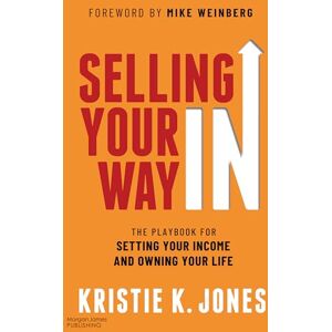 Jones, Kristie K. Selling Your Way IN: The Playbook for Setting Your Income and Owning Your Life Jones, Kristie K. Selling Your Way IN: The Playbook for Setting Your Income and Owning Your Life
