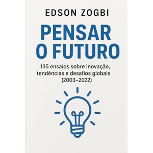 Zogbi, Edson Pensar o Futuro: 135 ensaios sobre inovação, tendências e desafios globais (2003–2022) Zogbi, Edson Pensar o Futuro: 135 ensaios sobre inovação, tendências e desafios globais (2003–2022)