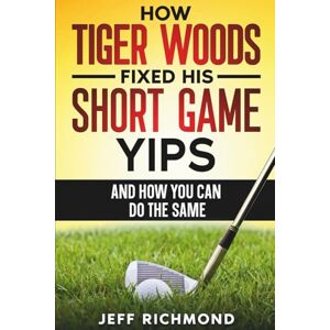 Richmond, Jeff How Tiger Woods Fixed His Short Game Yips – And How You Can Do The Same: A Step-by-Step Guide to Regaining Confidence and Freedom in Your Short Game Richmond, Jeff How Tiger Woods Fixed His Short Game Yips – And How You Can Do The Same: A Step-by-Step Guide to Regaining Confidence and Freedom in Your Short Game