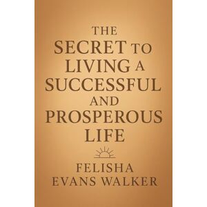 Evans Walker, Felisha The Secret To Living a Successful and Prosperous Life: From Survival to Success: How Faith Can Transform Your Life Evans Walker, Felisha The Secret To Living a Successful and Prosperous Life: From Survival to Success: How Faith Can Transform Your Life