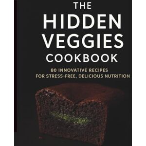 Kansedailo, Vadym The Hidden Veggies Cookbook: 80 Creative, Easy & Delicious Recipes to Add More Vegetables Without the Struggle Kansedailo, Vadym The Hidden Veggies Cookbook: 80 Creative, Easy & Delicious Recipes to Add More Vegetables Without the Struggle