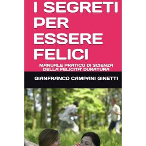CAMPANI GINETTI, GIANFRANCO I SEGRETI PER ESSERE FELICI: MANUALE PRATICO DI SCIENZA DELLA FELICITA' DURATURA (LE FORMULE PER UNA VITA LUNGA, SANA E FELICE) CAMPANI GINETTI, GIANFRANCO I SEGRETI PER ESSERE FELICI: MANUALE PRATICO DI SCIENZA DELLA FELICITA' DURATURA (LE FORMULE PER UNA VITA LUNGA, SANA E FELICE)