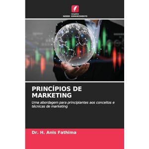 Fathima, Dr H Anis Princípios de Marketing: Uma abordagem para principiantes aos conceitos e técnicas de marketing Fathima, Dr H Anis Princípios de Marketing: Uma abordagem para principiantes aos conceitos e técnicas de marketing