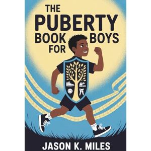 K. Miles, Jason The Puberty Book for Boys: Ages 10–12 Guide to Body Changes, Emotions, and Confidence for Growing Up Strong K. Miles, Jason The Puberty Book for Boys: Ages 10–12 Guide to Body Changes, Emotions, and Confidence for Growing Up Strong