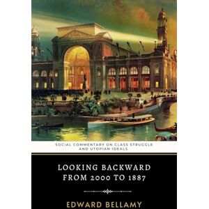Bellamy, Edward Looking Backward From 2000 to 1887: Edward Bellamy's Social Commentary on Class Struggle and Utopian Ideals Bellamy, Edward Looking Backward From 2000 to 1887: Edward Bellamy's Social Commentary on Class Struggle and Utopian Ideals