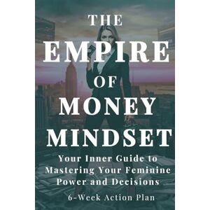 Coach, Lilly The Empire of Money Mindset: Your Inner Guide to Mastering Your Feminine Power and Decisions, 6 week Action Plan Coach, Lilly The Empire of Money Mindset: Your Inner Guide to Mastering Your Feminine Power and Decisions, 6 week Action Plan